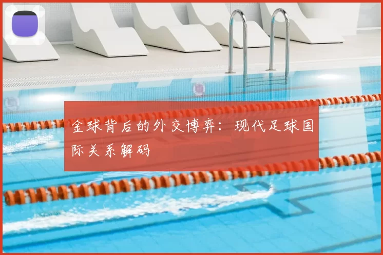 金球背后的外交博弈：现代足球国际关系解码