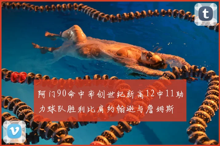 阿门90命中率创世纪新高12中11助力球队胜利比肩约翰逊与詹姆斯