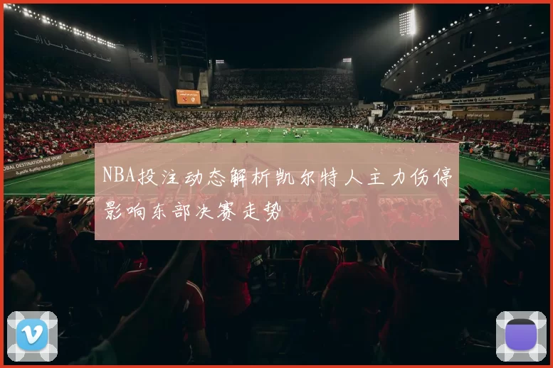 NBA投注动态解析凯尔特人主力伤停影响东部决赛走势