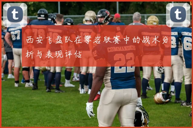西安飞盘队在攀岩联赛中的战术分析与表现评估