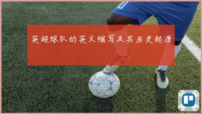 英超球队的英文缩写及其历史起源