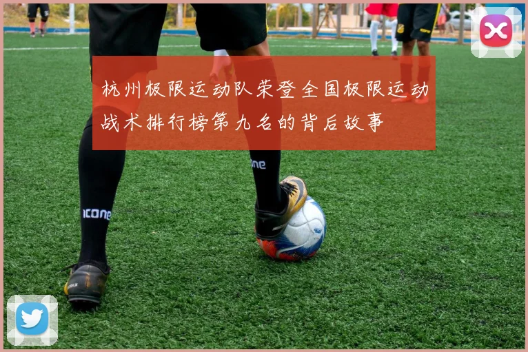 杭州极限运动队荣登全国极限运动战术排行榜第九名的背后故事