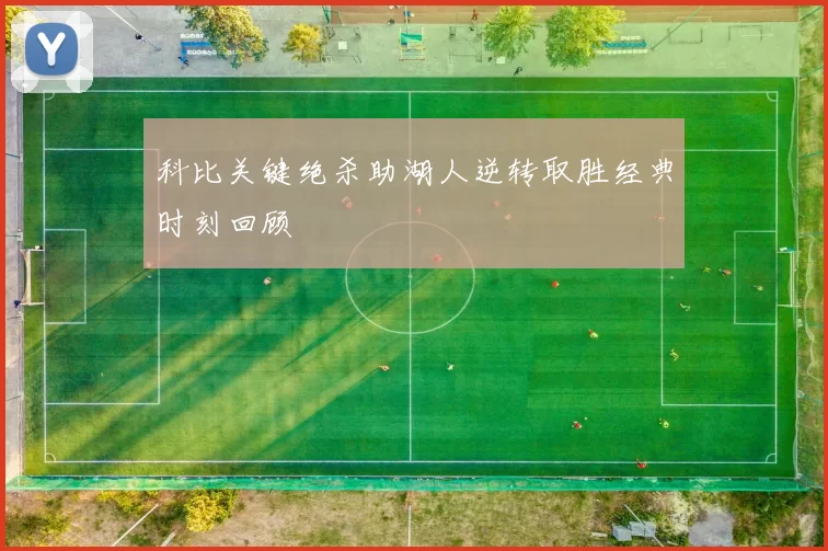 科比关键绝杀助湖人逆转取胜经典时刻回顾