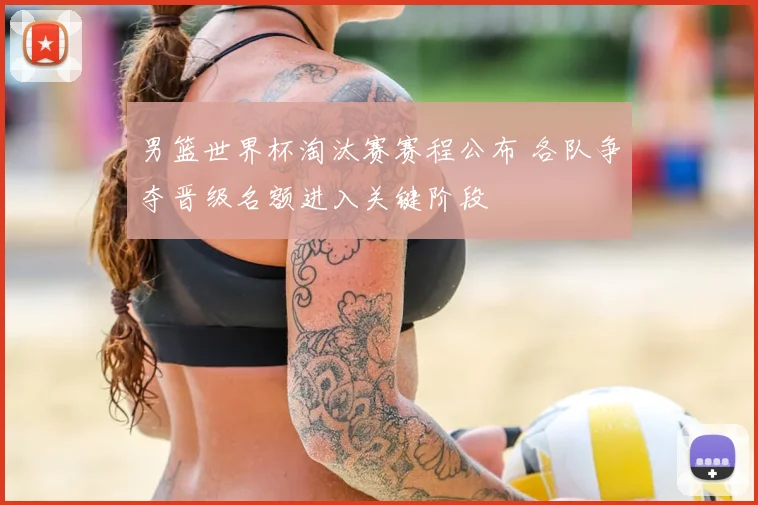 男篮世界杯淘汰赛赛程公布 各队争夺晋级名额进入关键阶段