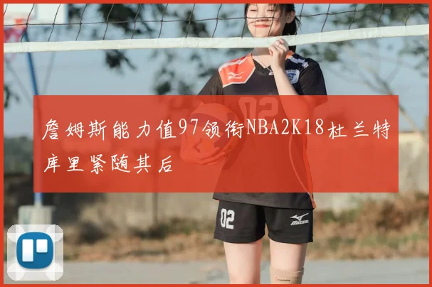詹姆斯能力值97领衔NBA2K18杜兰特库里紧随其后