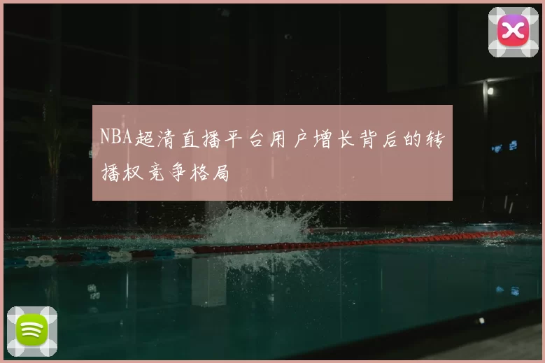 NBA超清直播平台用户增长背后的转播权竞争格局