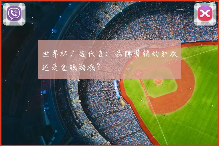 世界杯广告代言:品牌营销的狂欢还是金钱游戏?