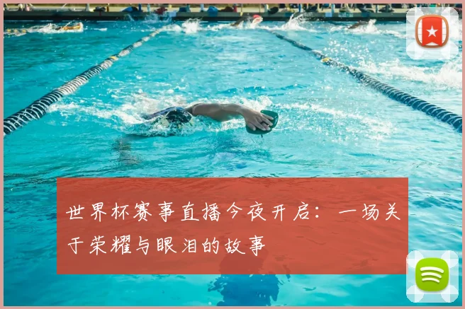 世界杯赛事直播今夜开启:一场关于荣耀与眼泪的故事
