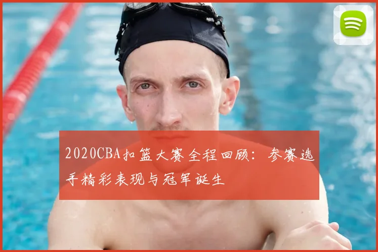 2020CBA扣篮大赛全程回顾：参赛选手精彩表现与冠军诞生