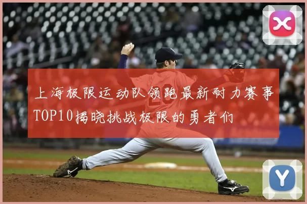 上海极限运动队领跑最新耐力赛事TOP10揭晓挑战极限的勇者们