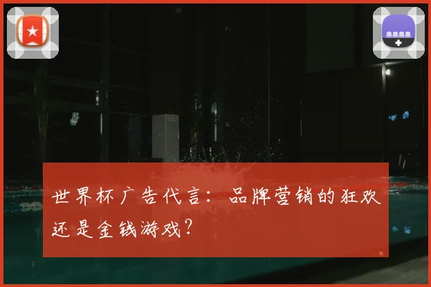 世界杯广告代言:品牌营销的狂欢还是金钱游戏?