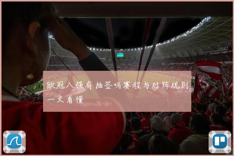 欧冠八强有抽签吗赛程与对阵规则一文看懂