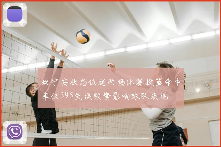 坎宁安状态低迷两场比赛投篮命中率仅395失误频繁影响球队表现