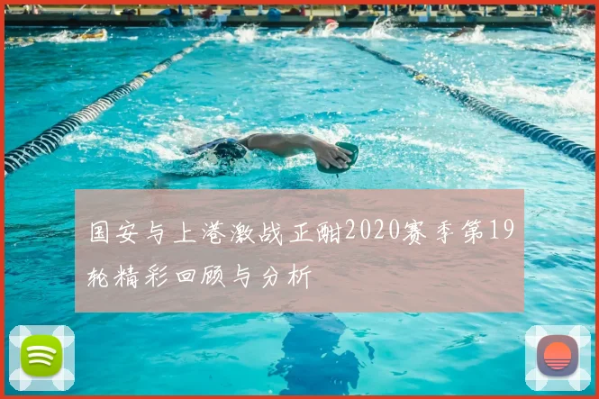 国安与上港激战正酣2020赛季第19轮精彩回顾与分析