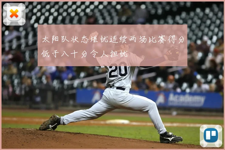 太阳队状态堪忧连续两场比赛得分低于八十分令人担忧