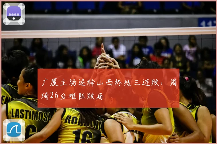 广厦主场逆转山西终结三连败，周琦26分难阻败局