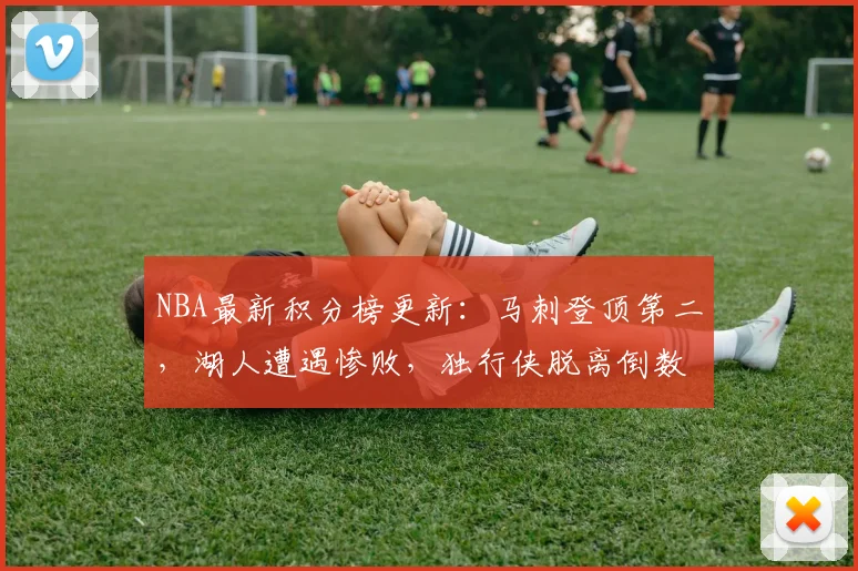 NBA最新积分榜更新:马刺登顶第二,湖人遭遇惨败,独行侠脱离倒数第二
