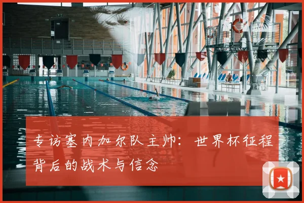 专访塞内加尔队主帅：世界杯征程背后的战术与信念