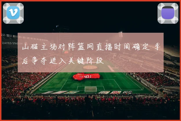 山猫主场对阵篮网直播时间确定 季后争夺进入关键阶段