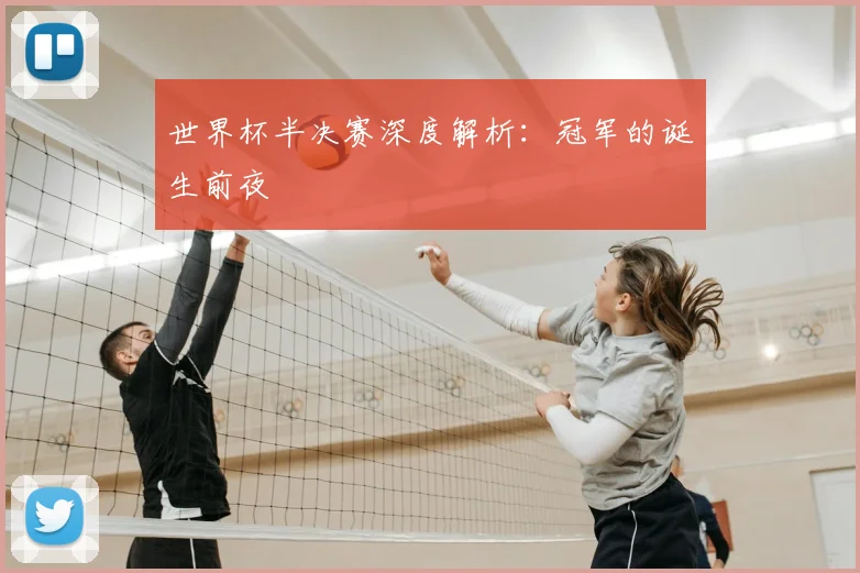 世界杯半决赛深度解析：冠军的诞生前夜