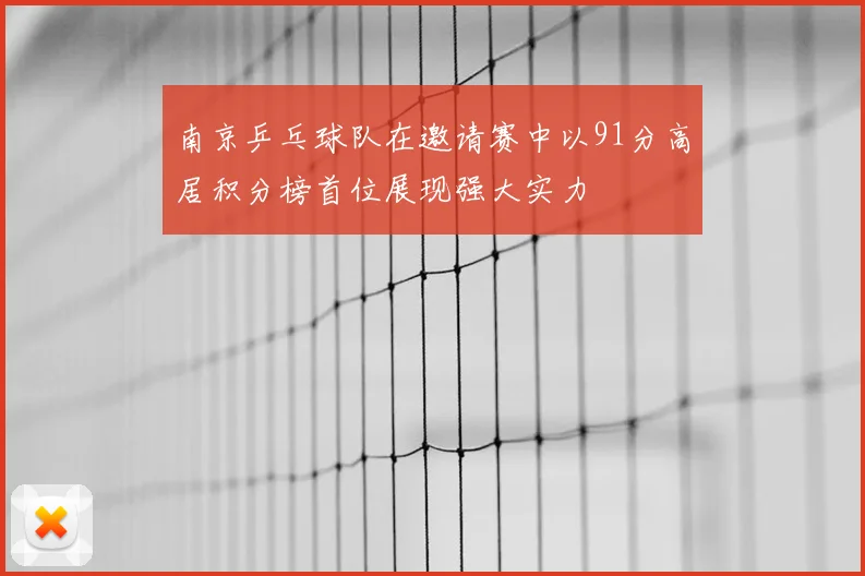南京乒乓球队在邀请赛中以91分高居积分榜首位展现强大实力