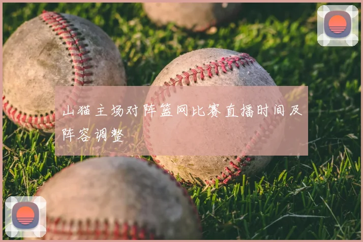 山猫主场对阵篮网比赛直播时间及阵容调整