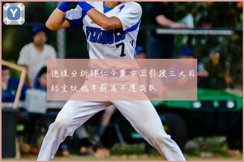 德媒分析拜仁今夏中卫引援三大目标金玟哉年薪高不愿离队