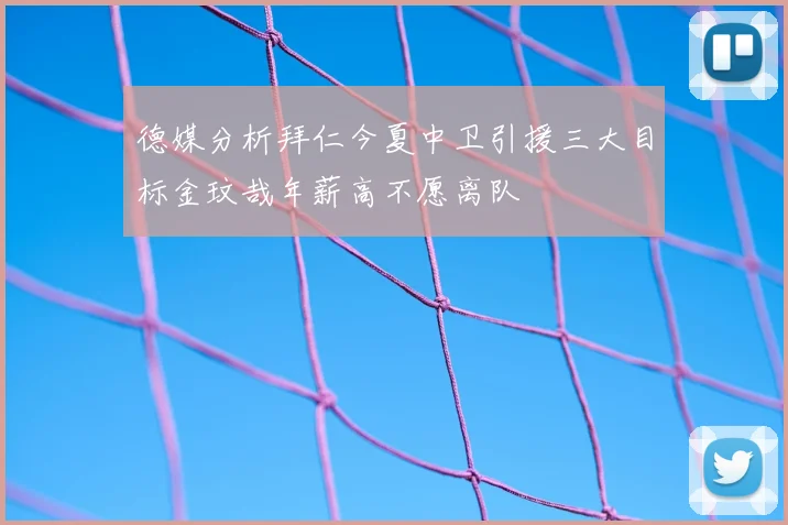 德媒分析拜仁今夏中卫引援三大目标金玟哉年薪高不愿离队