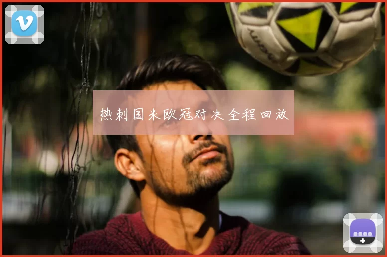 热刺国米欧冠对决全程回放