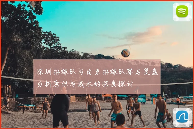 深圳排球队与南京排球队赛后复盘分析意识与战术的深度探讨