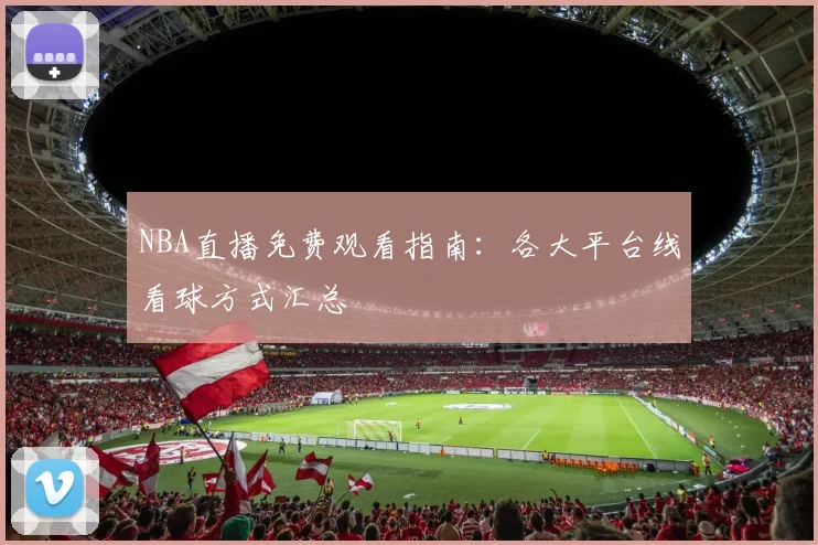 NBA直播免费观看指南：各大平台线看球方式汇总