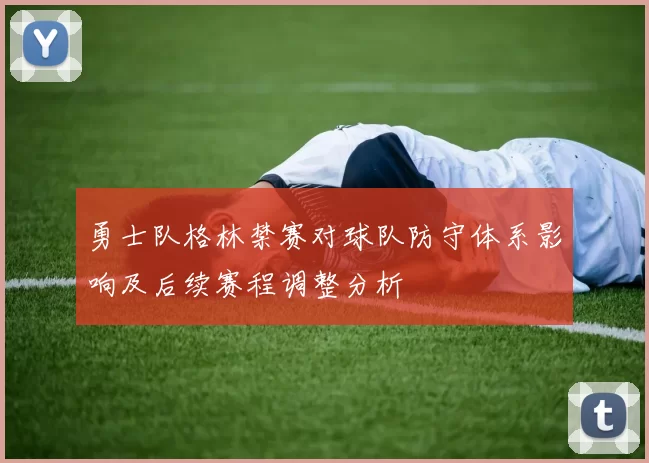 勇士队格林禁赛对球队防守体系影响及后续赛程调整分析