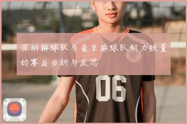 深圳排球队与南京排球队耐力较量的赛后分析与反思