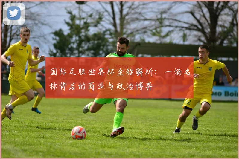国际足联世界杯全称解析：一场名称背后的商业与政治博弈