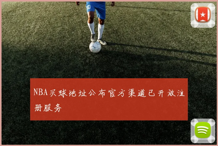 NBA买球地址公布官方渠道已开放注册服务