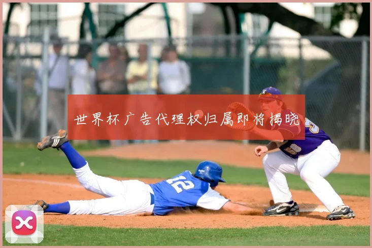 世界杯广告代理权归属即将揭晓
