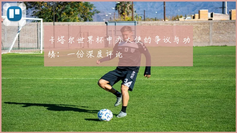 卡塔尔世界杯申办大使的争议与功绩:一份深度评论