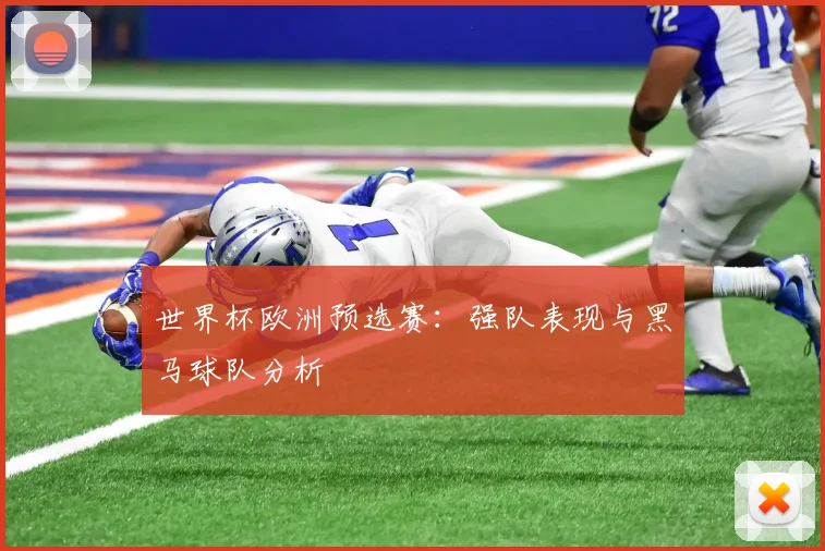 世界杯欧洲预选赛:强队表现与黑马球队分析