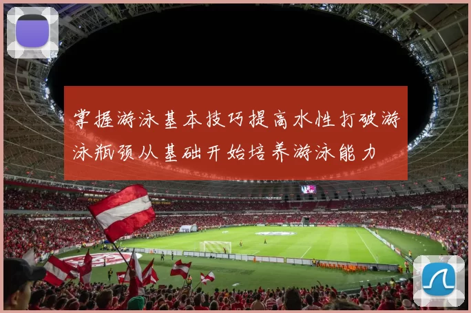 掌握游泳基本技巧提高水性打破游泳瓶颈从基础开始培养游泳能力