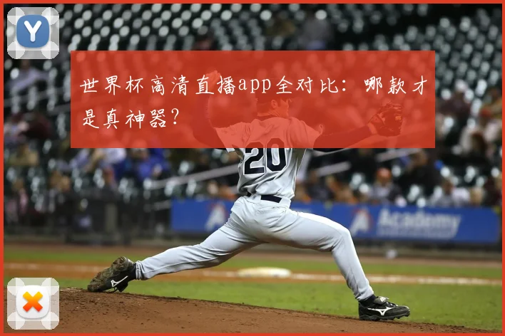 世界杯高清直播app全对比:哪款才是真神器?