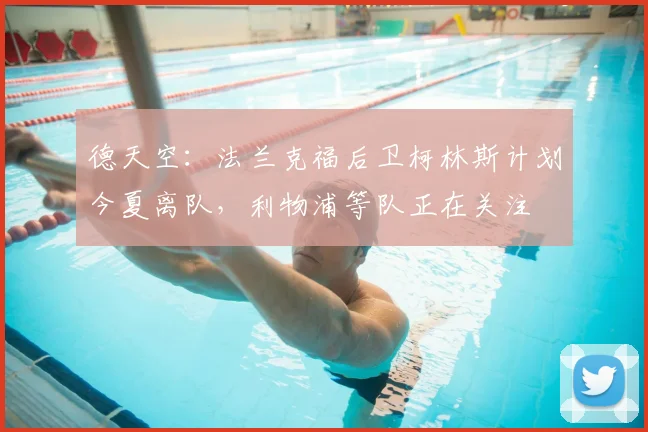 德天空：法兰克福后卫柯林斯计划今夏离队，利物浦等队正在关注