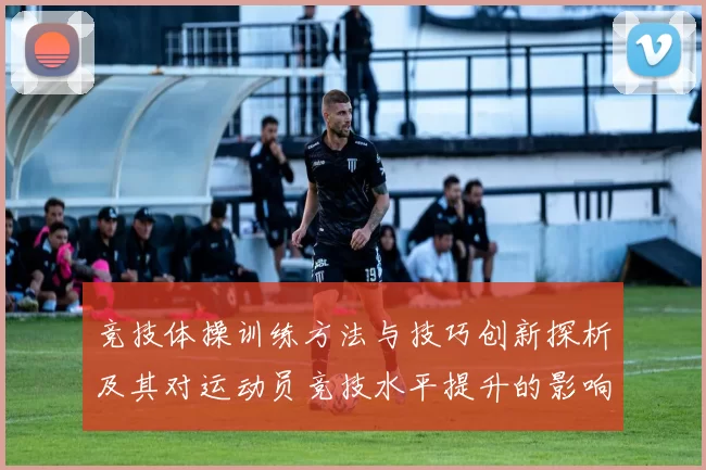 竞技体操训练方法与技巧创新探析及其对运动员竞技水平提升的影响