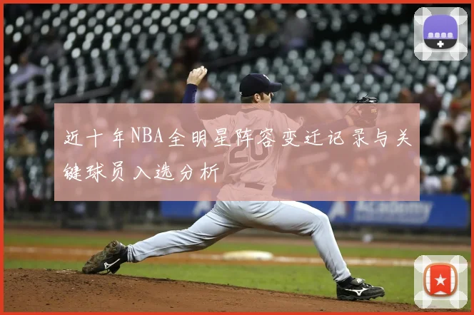 近十年NBA全明星阵容变迁记录与关键球员入选分析