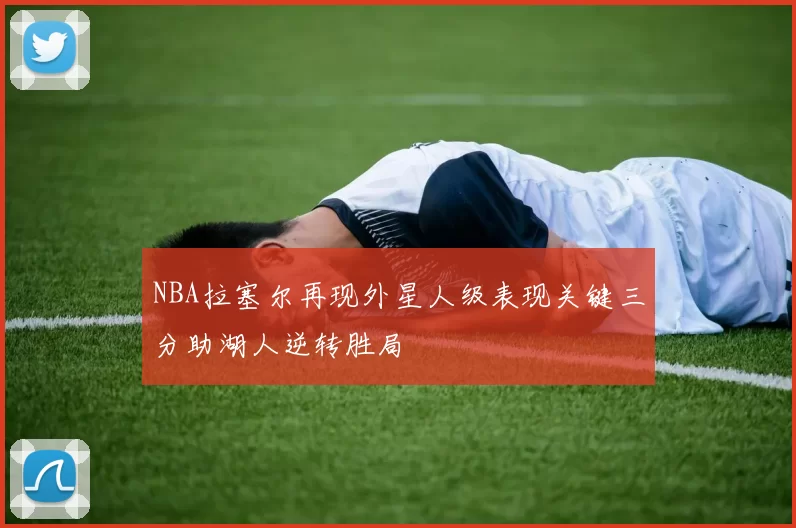 NBA拉塞尔再现外星人级表现关键三分助湖人逆转胜局