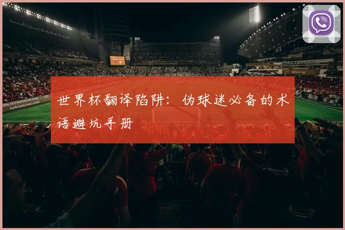 世界杯翻译陷阱:伪球迷必备的术语避坑手册