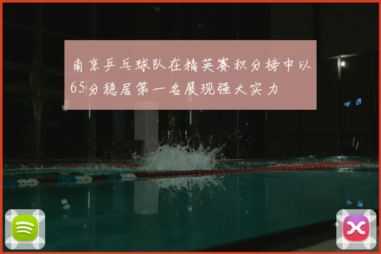 南京乒乓球队在精英赛积分榜中以65分稳居第一名展现强大实力