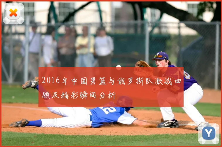 2016年中国男篮与俄罗斯队激战回顾及精彩瞬间分析