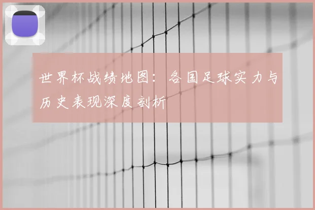 世界杯战绩地图：各国足球实力与历史表现深度剖析