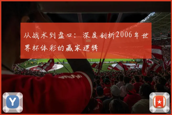 从战术到盘口:深度剖析2006年世界杯体彩的赢家逻辑