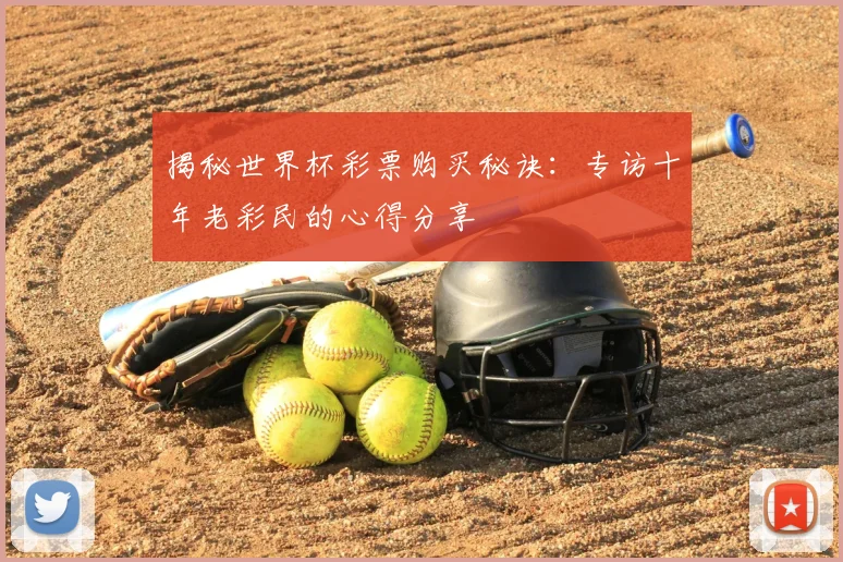 揭秘世界杯彩票购买秘诀：专访十年老彩民的心得分享